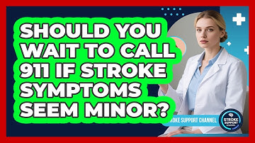 Should You Wait To Call 911 If Stroke Symptoms Seem Minor? - Stroke Support Channel