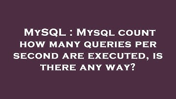 MySQL : Mysql count how many queries per second are executed, is there any way?