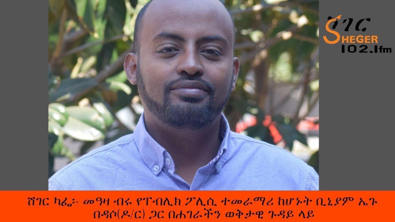 Sheger Cafe - Biniam E Bedasso With Meaza  መዓዛ ብሩ ከ ቢኒያም ኤጉ በዳሶ(ዶ/ር) ጋር በሐገራችን ወቅታዊ ጉዳይ ላይ - ሸገር ካፌ