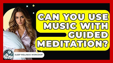 Can You Use Music With Guided Meditation? - Sleep Wellness Workshop
