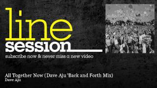 Dave Aju - All Together Now - Dave Aju &#39;Back and Forth Mix - LineSession