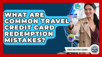 What Are Common Travel Credit Card Redemption Mistakes? - Points and Perks Channel