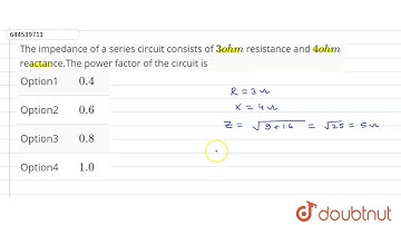 The impedance of a series circuit consists of 3 ohm resistance and 4 ohm reactance.The power fac...