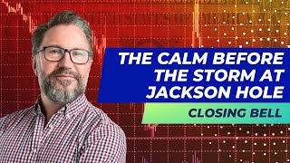 The Closing Bell - The Calm Before the Storm at Jackson Hole
