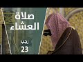 صلاة العشاء 23 رجب الشيخ عبدالمحسن القاسم 
