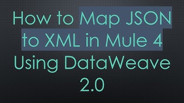 How to Map JSON to XML in Mule 4 Using DataWeave 2.0