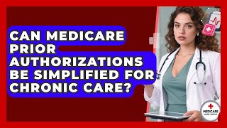 Can Medicare Prior Authorizations Be Simplified For Chronic Care? - Medicare Made Simple Guide