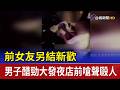 前女友另結新歡 男子醋勁大發夜店前嗆聲毆人