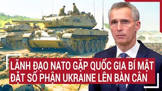 Diễn biến Nga - Ukraine: Lãnh đạo NATO gặp quốc gia bí mật, đặt số phận Ukraine lên bàn cân