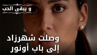 وصلت شهرزاد إلى باب أونور | مسلسل و يبقى الحب - الحلقة 34