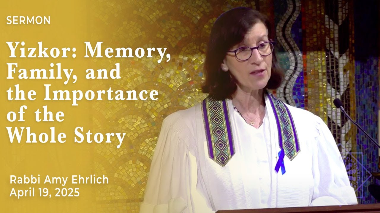 Yizkor: Memory, Family, and the Importance of the Whole Story | Rabbi Amy Ehrlich | April 19, 2025
