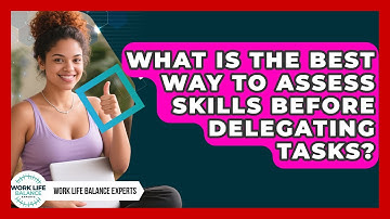 What Is The Best Way To Assess Skills Before Delegating Tasks? - Work Life Balance Experts