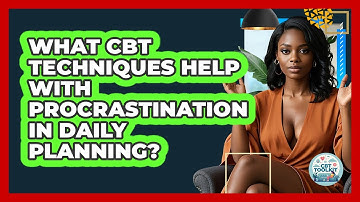 What CBT Techniques Help With Procrastination In Daily Planning? - CBT Toolkit