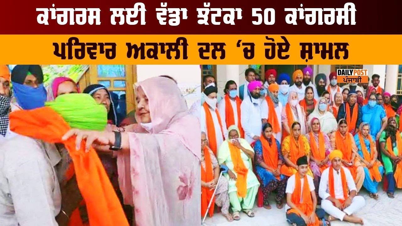 ਕਾਂਗਰਸ ਨੂੰ ਲੱਗਾ ਵੱਡਾ ਝਟਕਾ 50 ਕਾਂਗਰਸੀ ਪਰਿਵਾਰ ਅਕਾਲੀ ਦਲ `ਚ ਹੋਏ ਸ਼ਾਮਲ