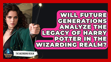 Will Future Generations Analyze the Legacy of Harry Potter in the Wizarding Realm?