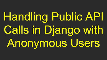 Handling Public API Calls in Django with Anonymous Users