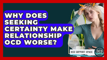 Why Does Seeking Certainty Make Relationship OCD Worse? - OCD Support Space