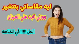 ليه مقاساتي بتتغير و وزني ثابت علي الميزان وحاسه اني مش بخس اثناء الرجيم