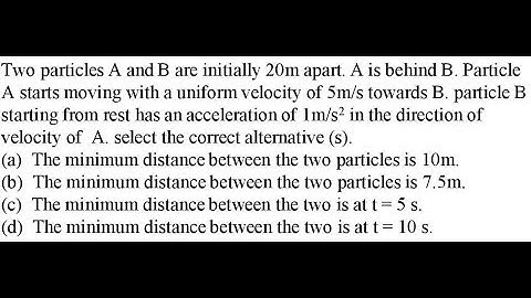 Two particles A and B are initially 20m apart. A is behind B. Particle A