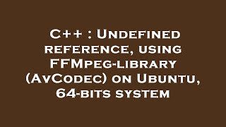 C++ : Undefined reference, using FFMpeg-library (AvCodec) on Ubuntu, 64-bits system
