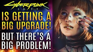 Cyberpunk 2077 Is Getting A Big Upgrade But There's A Very Big Problem!  All New Updates!