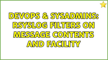 DevOps & SysAdmins: rsyslog filters on message contents and facility