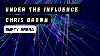 under the influence - chris brown empty arena