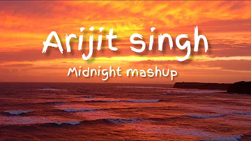 Midnight Mashup | arijit singh relaxing mashup