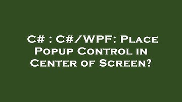 C# : C#/WPF: Place Popup Control in Center of Screen?