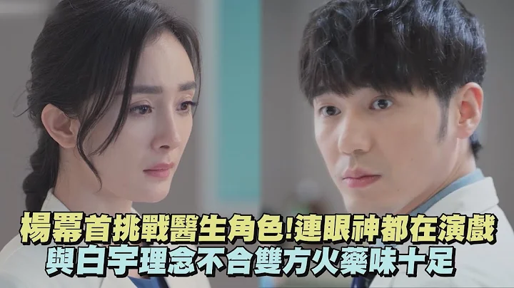 【谢谢你医生】杨幂首挑战医生角色!连眼神都在演戏 与白宇理念不合双方火药味十足 - 天天要闻