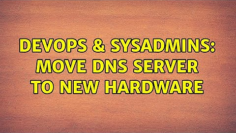 DevOps & SysAdmins: move DNS server to new hardware