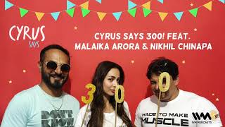 Cyrus Says Ep. 300: Cyrus Says 300! feat. Malaika Arora & Nikhil Chinapa