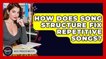 How Does Song Structure Fix Repetitive Songs? - Music Producer Mastery