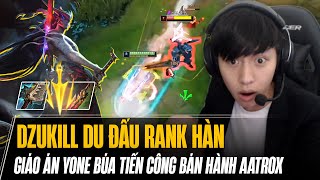 DZUKILL DU ĐẤU RANK HÀN VÀ ĐẲNG CẤP YONE BÚA TIẾN CÔNG HỦY DIỆT AATROX CARRY CỰC ĐỈNH