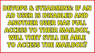 If an AD user is disabled and another user has full access to their mailbox, will they still be...