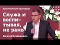 Служа и воспитывая, не рань | Евгений Гришкевич | Христианские проповеди