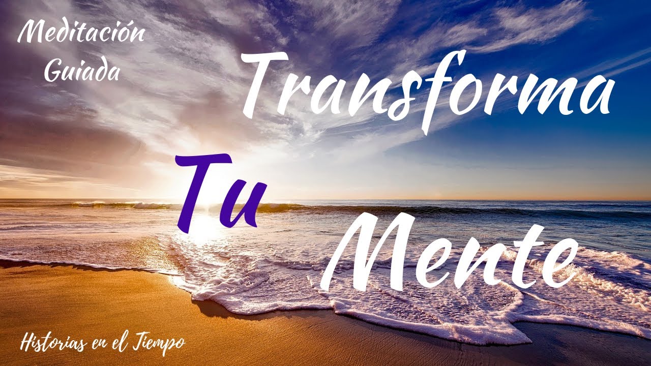 MEDITACIÓN GUIADA - TRANSFORMA TU MENTE - YouTube