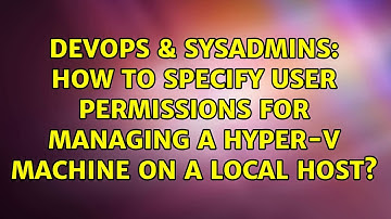 DevOps & SysAdmins: How to specify user permissions for managing a Hyper-V machine on a LOCAL host?