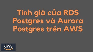 Hướng dẫn tính giá của RDS Postgres và Aurora Postgres trên AWS