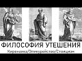 Философия утешения: Киренаика/Эпикурейство/Стоицизм.