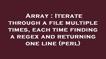 Array : Iterate through a file multiple times, each time finding a regex and returning one line (per