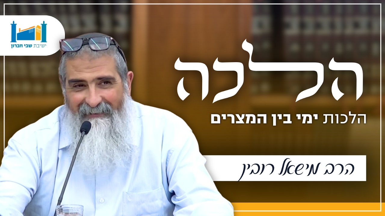 הלכות ימי בין המצרים | הרב מישאל רובין | הלכה | תשפ''ו