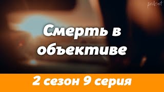 podcast | Смерть в объективе - 2 сезон 9 серия - сериальный онлайн подкаст подряд, продолжение