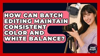 How Can Batch Editing Maintain Consistent Color And White Balance? - Image Review Studio