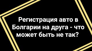 Покупка и регистрация авто в Болгарии на друга либо &quot;чужую&quot; фирму - какие &quot;подводные&quot; камни!