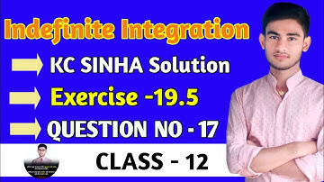 Indefinite integration class 12 | KC Sinha Ex 19.5 Solution | KC Sinha Class 12 Ex19.5 Q17