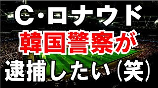 【韓国警察】サッカー界のスーパースター【Ｃ・ロナウド】を逮捕したい理由(笑)