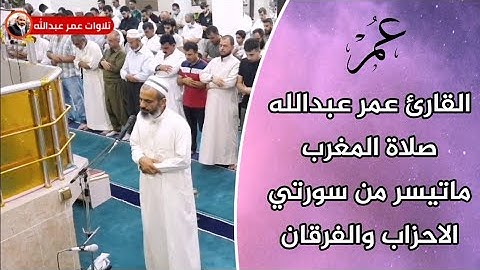 القارئ عمر عبدالله صلاة المغرب ماتيسر من سورة الاحزاب وسورة الفرقان
