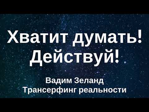 Хватит думать! Действуй сейчас, начинай сейчас! Вадим Зеланд