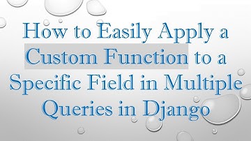 How to Easily Apply a Custom Function to a Specific Field in Multiple Queries in Django